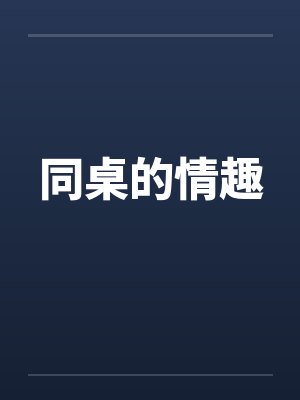 同桌的情趣笔趣阁无弹窗