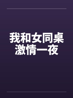 我和女同桌激情一夜by佚名笔趣阁无弹窗