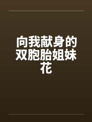 向我献身的双胞胎姐妹花by佚名