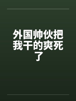外国帅伙把我干的爽死了