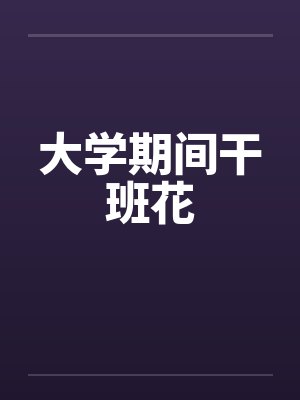 大学期间干班花笔趣阁无弹窗
