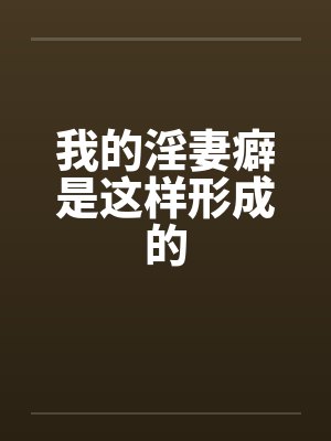 我的淫妻癖是这样形成的by佚名