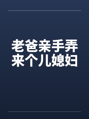 老爸亲手弄来个儿媳妇
