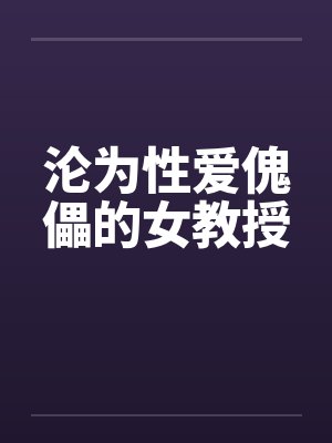 沦为性爱傀儡的女教授笔趣阁无弹窗