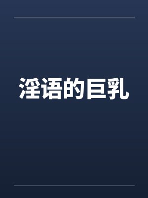 淫语的巨乳by佚名笔趣阁无弹窗