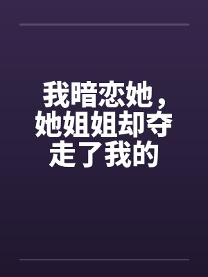 我暗恋她，她姐姐却夺走了我的