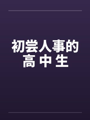 初尝人事的高 中 生笔趣阁无弹窗