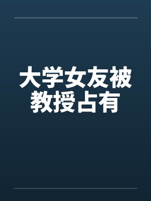 大学女友被教授占有