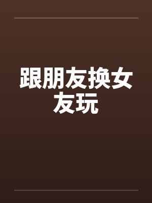 跟朋友换女友玩