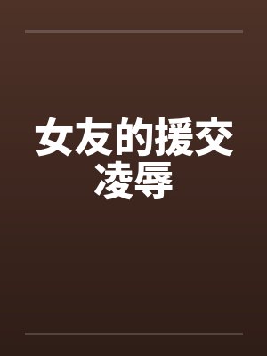 女友的援交凌辱