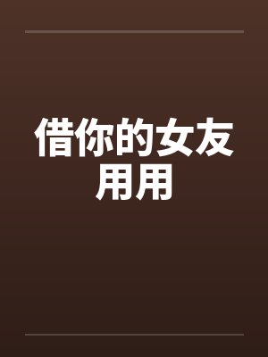 借你的女友用用by佚名笔趣阁无弹窗