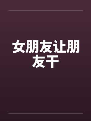 女朋友让朋友干