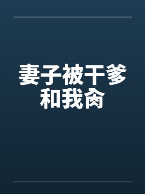 妻子被干爹和我肏by佚名笔趣阁无弹窗