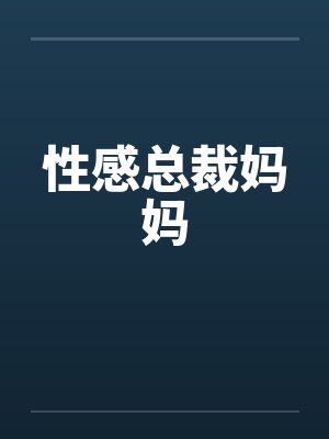 性感总裁妈妈by佚名笔趣阁无弹窗