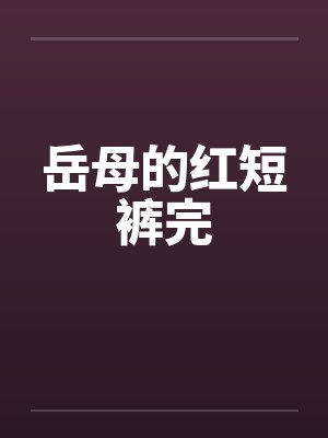 岳母的红短裤完by佚名