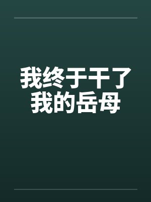 我终于干了我的岳母by佚名笔趣阁无弹窗