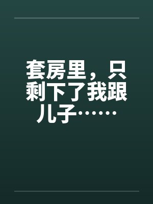 套房里，只剩下了我跟儿子……by佚名