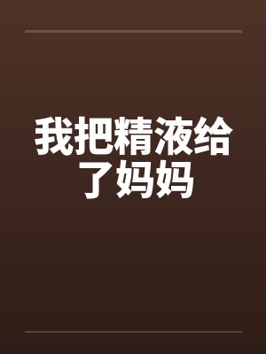 我把精液给了妈妈