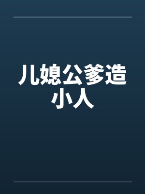 儿媳公爹造小人笔趣阁无弹窗