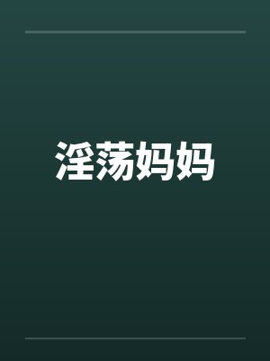 淫荡妈妈by佚名笔趣阁无弹窗