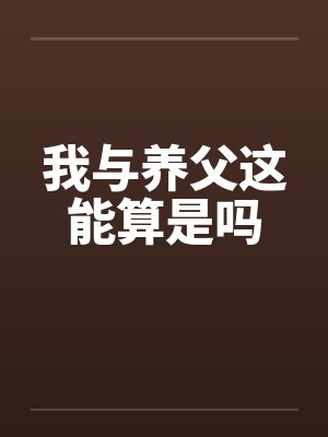 我与养父这能算是吗by佚名笔趣阁无弹窗