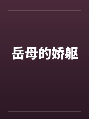 岳母的娇躯by佚名笔趣阁无弹窗