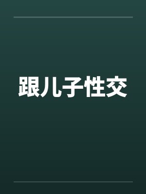 跟儿子性交笔趣阁无弹窗