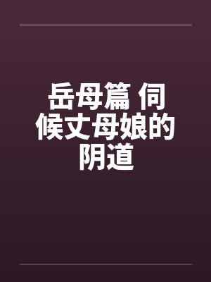 岳母篇 伺候丈母娘的阴道