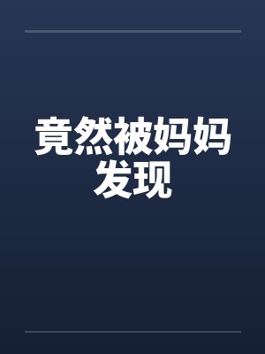 竟然被妈妈发现by佚名笔趣阁无弹窗