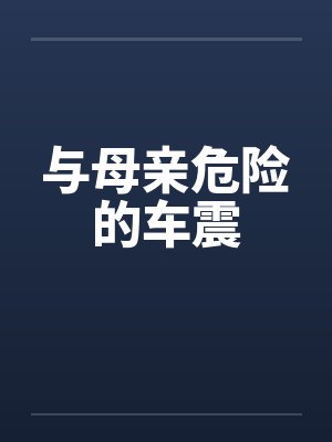 与母亲危险的车震by佚名笔趣阁无弹窗