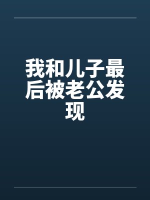 我和儿子最后被老公发现by佚名