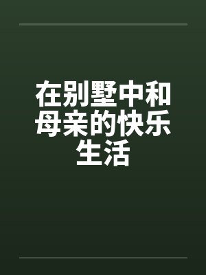 在别墅中和母亲的快乐生活by佚名