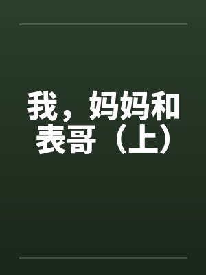我，妈妈和表哥（上）笔趣阁无弹窗