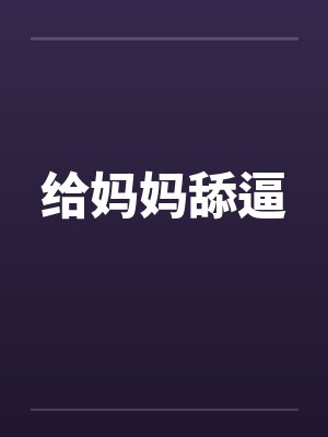 给妈妈舔逼笔趣阁无弹窗