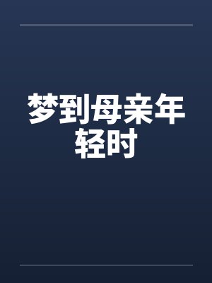 梦到母亲年轻时by佚名笔趣阁无弹窗