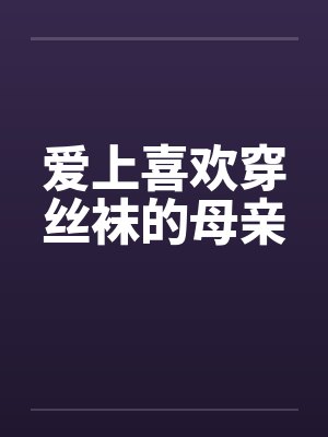 爱上喜欢穿丝袜的母亲by佚名