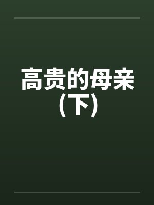 高贵的母亲(下)by佚名笔趣阁无弹窗