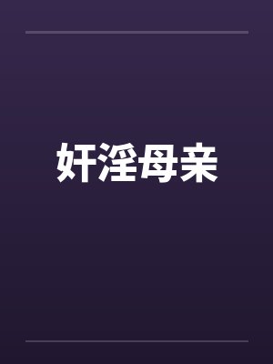 奸淫母亲笔趣阁无弹窗