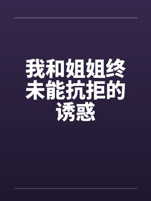 我和姐姐终未能抗拒的诱惑by佚名