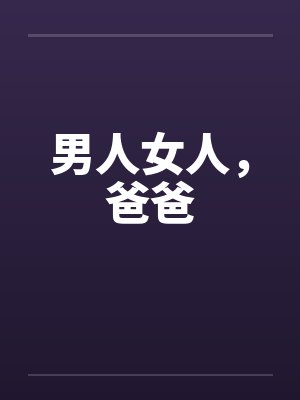 男人女人，爸爸by佚名笔趣阁无弹窗
