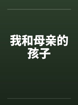 我和母亲的孩子笔趣阁无弹窗
