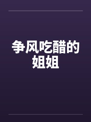 争风吃醋的姐姐笔趣阁无弹窗
