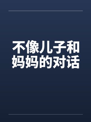 不像儿子和妈妈的对话by佚名