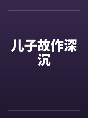 儿子故作深沉笔趣阁无弹窗