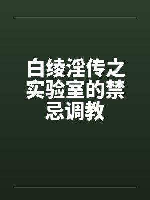 白绫淫传之实验室的禁忌调教