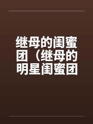 继母的闺蜜团(继母的明星闺蜜团)by佚名