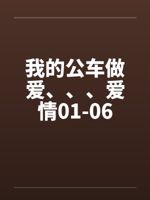 我的公车做爱、、、爱情01-06by佚名笔趣阁无弹窗