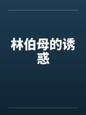 林伯母的诱惑笔趣阁无弹窗