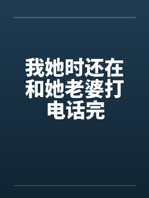我她时还在和她老婆打电话完笔趣阁无弹窗