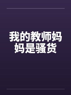 我的教师妈妈是骚货